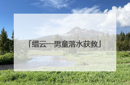 缙云一男童落水获救