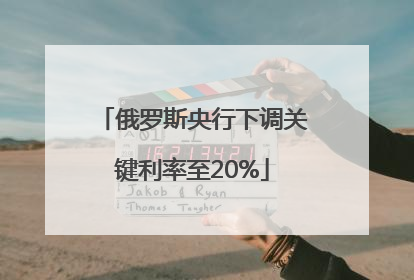 俄罗斯央行下调关键利率至20%