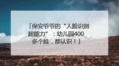 保安爷爷的“人脸识别超能力”：幼儿园400多个娃，都认识！