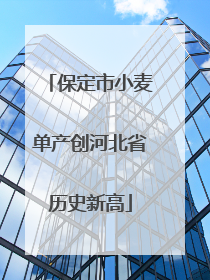保定市小麦单产创河北省历史新高