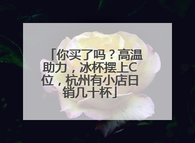 你买了吗？高温助力，冰杯摆上C位，杭州有小店日销几十杯