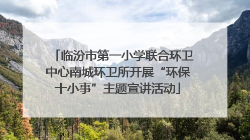 临汾市第一小学联合环卫中心南城环卫所开展“环保十小事”主题宣讲活动