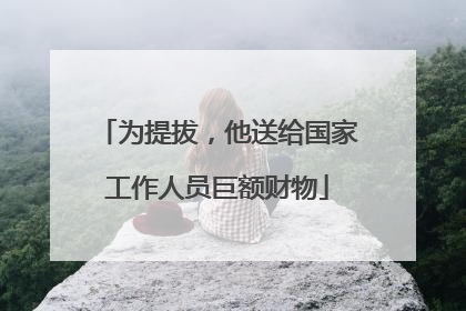 为提拔，他送给国家工作人员巨额财物