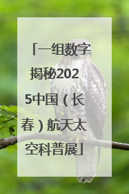 一组数字揭秘2025中国（长春）航天太空科普展