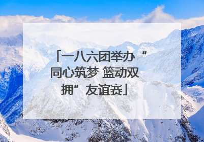 一八六团举办“同心筑梦 篮动双拥”友谊赛