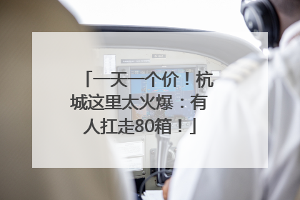 一天一个价！杭城这里太火爆：有人扛走80箱！