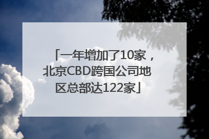 一年增加了10家，北京CBD跨国公司地区总部达122家