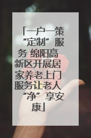 一户一策“定制”服务 绵阳高新区开展居家养老上门服务让老人“净”享安康