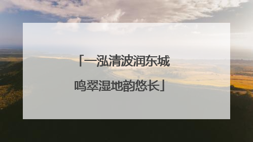 一泓清波润东城 鸣翠湿地韵悠长