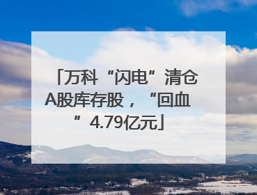 万科“闪电”清仓A股库存股，“回血”4.79亿元