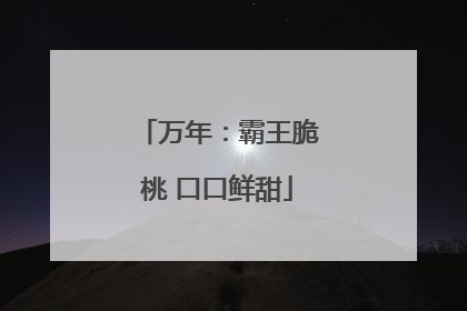 万年：霸王脆桃 口口鲜甜