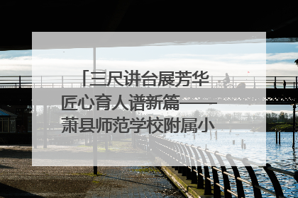三尺讲台展芳华 匠心育人谱新篇——萧县师范学校附属小学第十三届班主任基本功大赛圆满举办