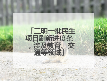三明一批民生项目刷新进度条，涉及教育、交通等领域