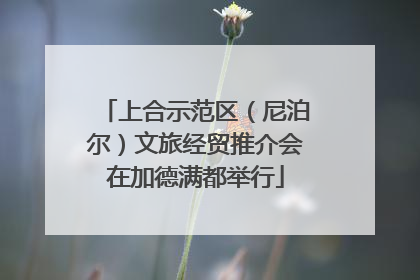 上合示范区（尼泊尔）文旅经贸推介会在加德满都举行