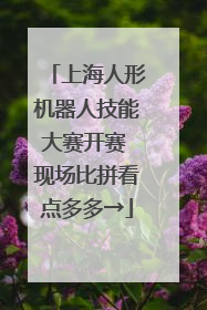 上海人形机器人技能大赛开赛 现场比拼看点多多→