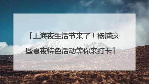 上海夜生活节来了！杨浦这些夏夜特色活动等你来打卡