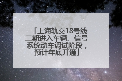上海轨交18号线二期进入车辆、信号系统动车调试阶段，预计年底开通