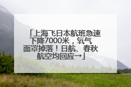 上海飞日本航班急速下降7000米，氧气面罩掉落！日航、春秋航空均回应→