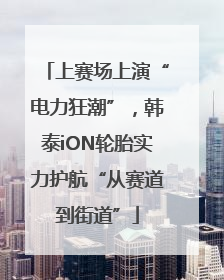 上赛场上演“电力狂潮”，韩泰iON轮胎实力护航“从赛道到街道”