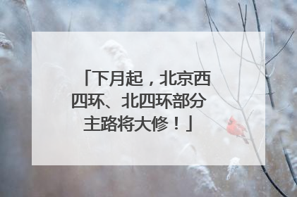 下月起，北京西四环、北四环部分主路将大修！