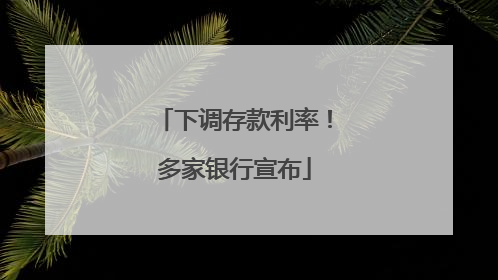 下调存款利率！多家银行宣布