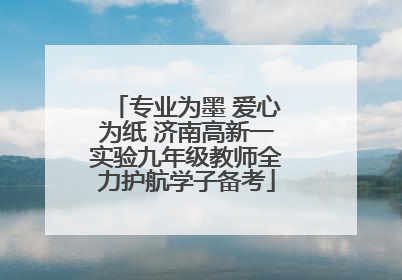 专业为墨 爱心为纸 济南高新一实验九年级教师全力护航学子备考