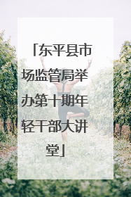 东平县市场监管局举办第十期年轻干部大讲堂