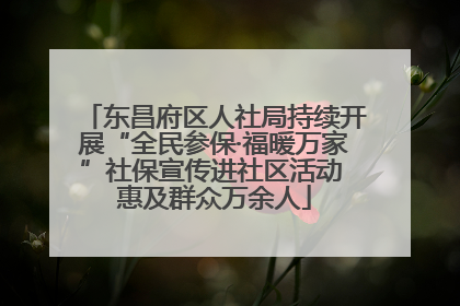 东昌府区人社局持续开展“全民参保·福暖万家”社保宣传进社区活动 惠及群众万余人