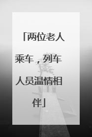 两位老人乘车，列车人员温情相伴