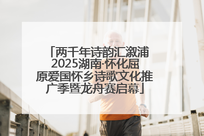 两千年诗韵汇溆浦 2025湖南·怀化屈原爱国怀乡诗歌文化推广季暨龙舟赛启幕