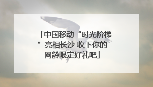 中国移动“时光阶梯”亮相长沙 收下你的网龄限定好礼吧