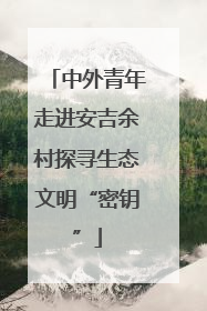中外青年走进安吉余村探寻生态文明“密钥”