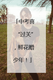 中考喜“过关”，鲜花赠少年！