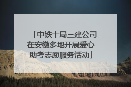 中铁十局三建公司在安徽多地开展爱心助考志愿服务活动