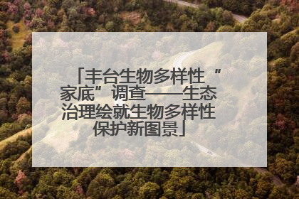 丰台生物多样性“家底”调查——生态治理绘就生物多样性保护新图景