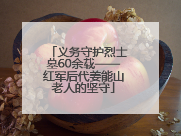 义务守护烈士墓60余载——红军后代姜能山老人的坚守