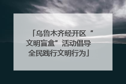 乌鲁木齐经开区“文明盲盒”活动倡导全民践行文明行为