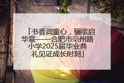 书香润童心，骊歌启华章——合肥市亳州路小学2025届毕业典礼见证成长时刻