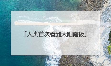 人类首次看到太阳南极