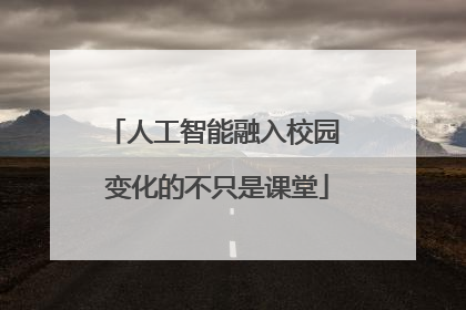 人工智能融入校园 变化的不只是课堂