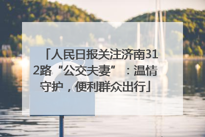 人民日报关注济南312路“公交夫妻”：温情守护，便利群众出行