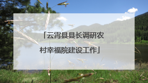云霄县县长调研农村幸福院建设工作