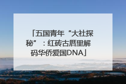 五国青年“大社探秘”：红砖古厝里解码华侨爱国DNA