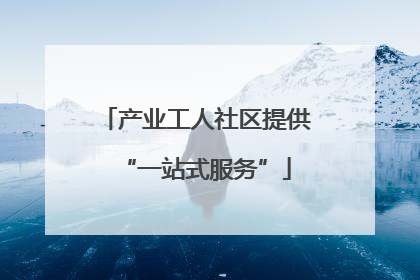产业工人社区提供“一站式服务”