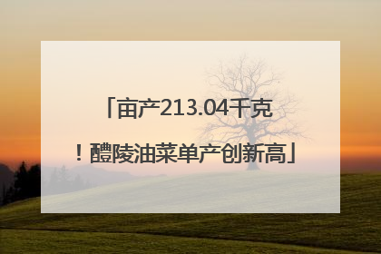 亩产213.04千克！醴陵油菜单产创新高