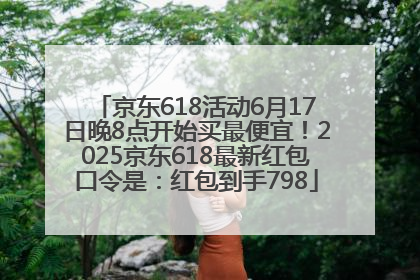 京东618活动6月17日晚8点开始买最便宜！2025京东618最新红包口令是：红包到手798