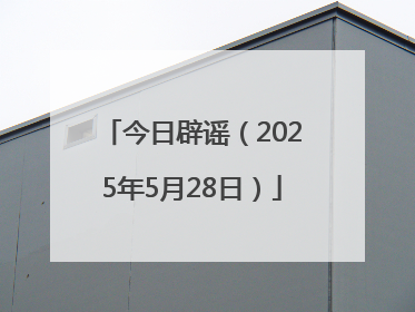 今日辟谣（2025年5月28日）