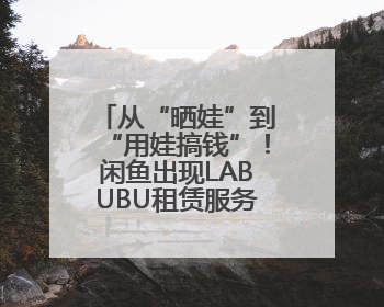 从“晒娃”到“用娃搞钱”！闲鱼出现LABUBU租赁服务，日租80元仍供不应求