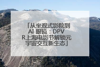 从坐观式影院到 AI 眼镜：DPVR上海电影节解锁元宇宙交互新生态
