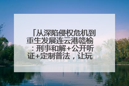 从深陷侵权危机到重生发展连云港赣榆：刑事和解+公开听证+定制普法，让玩具公司回到正轨